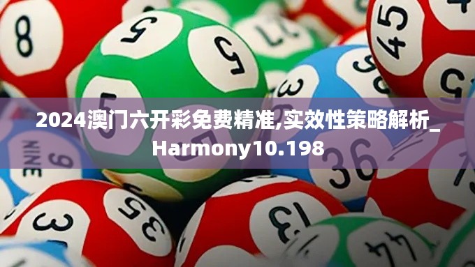 2024澳门六开彩免费精准,实效性策略解析_Harmony10.198