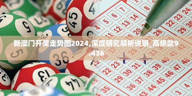 新澳门开奖走势图2024,深度研究解析说明_高级款9.436