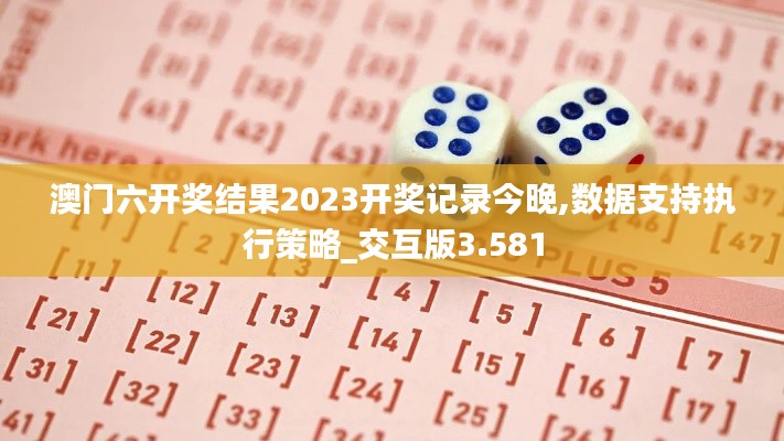 澳门六开奖结果2023开奖记录今晚,数据支持执行策略_交互版3.581