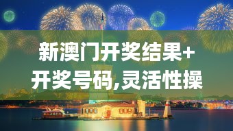 新澳门开奖结果+开奖号码,灵活性操作方案_桌面款19.504