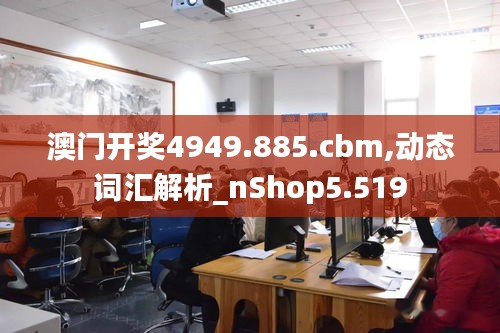 澳门开奖4949.885.cbm,动态词汇解析_nShop5.519