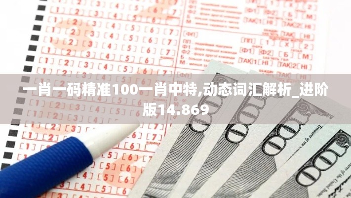 一肖一码精准100一肖中特,动态词汇解析_进阶版14.869