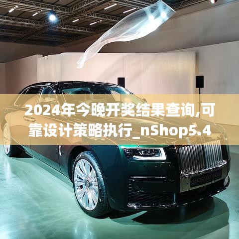 2024年今晚开奖结果查询,可靠设计策略执行_nShop5.473