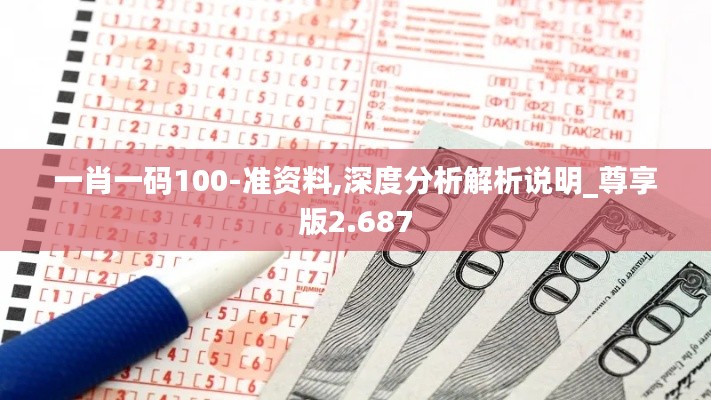 一肖一码100-准资料,深度分析解析说明_尊享版2.687